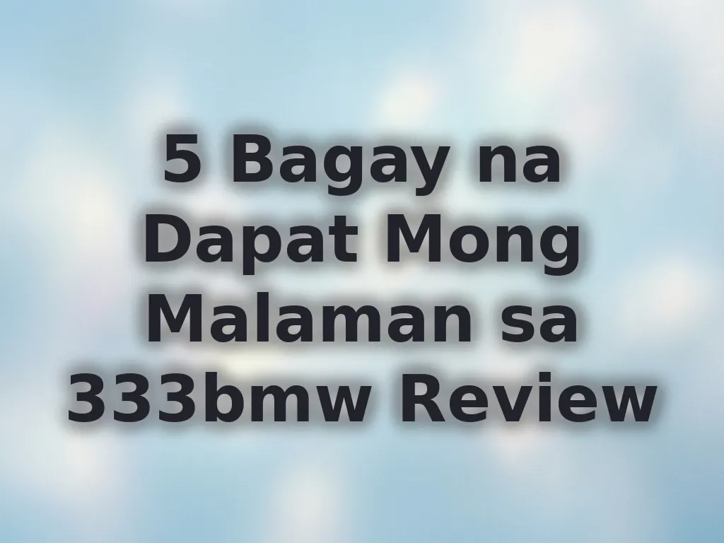 5 Bagay na Dapat Mong Malaman sa 333bmw Review